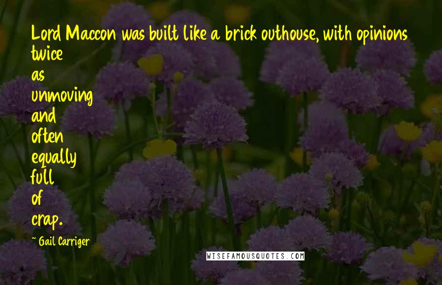 Gail Carriger Quotes: Lord Maccon was built like a brick outhouse, with opinions twice as unmoving and often equally full of crap.