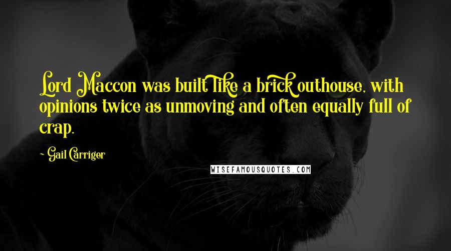 Gail Carriger Quotes: Lord Maccon was built like a brick outhouse, with opinions twice as unmoving and often equally full of crap.