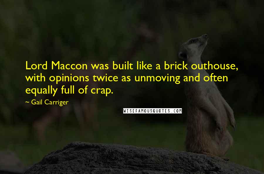 Gail Carriger Quotes: Lord Maccon was built like a brick outhouse, with opinions twice as unmoving and often equally full of crap.