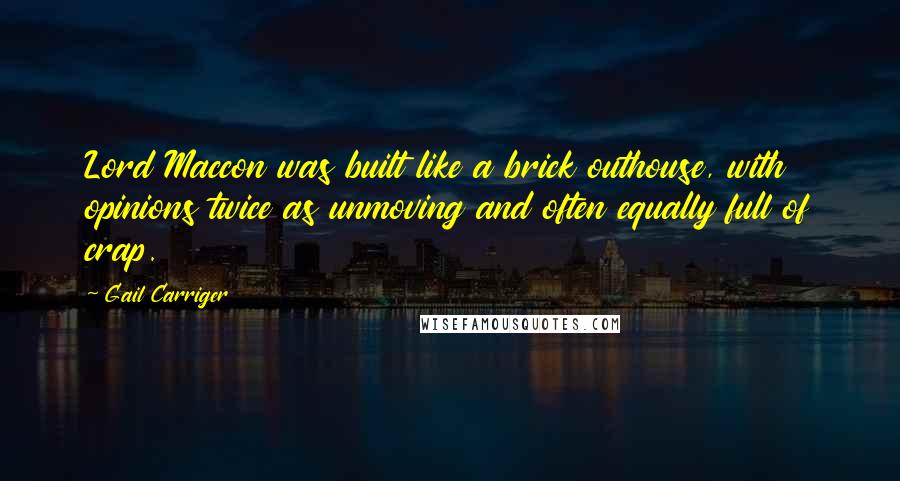 Gail Carriger Quotes: Lord Maccon was built like a brick outhouse, with opinions twice as unmoving and often equally full of crap.