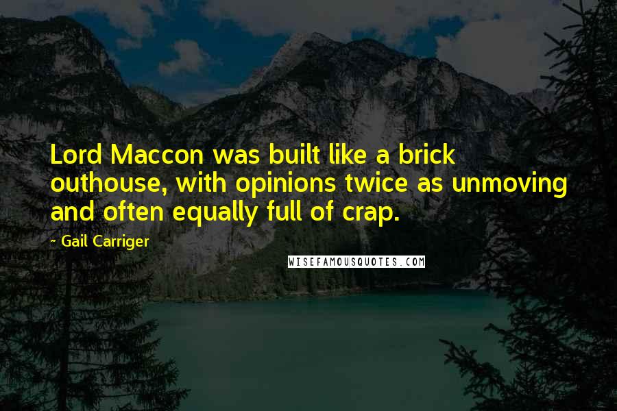 Gail Carriger Quotes: Lord Maccon was built like a brick outhouse, with opinions twice as unmoving and often equally full of crap.