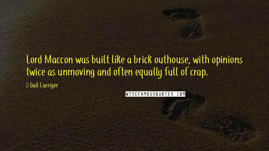 Gail Carriger Quotes: Lord Maccon was built like a brick outhouse, with opinions twice as unmoving and often equally full of crap.