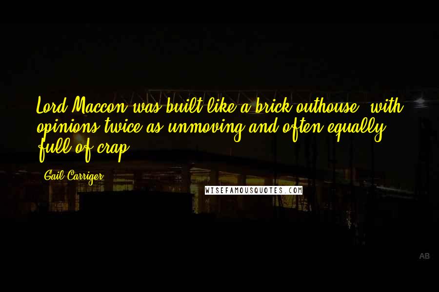 Gail Carriger Quotes: Lord Maccon was built like a brick outhouse, with opinions twice as unmoving and often equally full of crap.