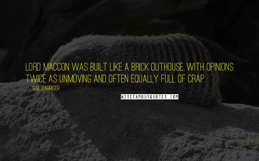 Gail Carriger Quotes: Lord Maccon was built like a brick outhouse, with opinions twice as unmoving and often equally full of crap.