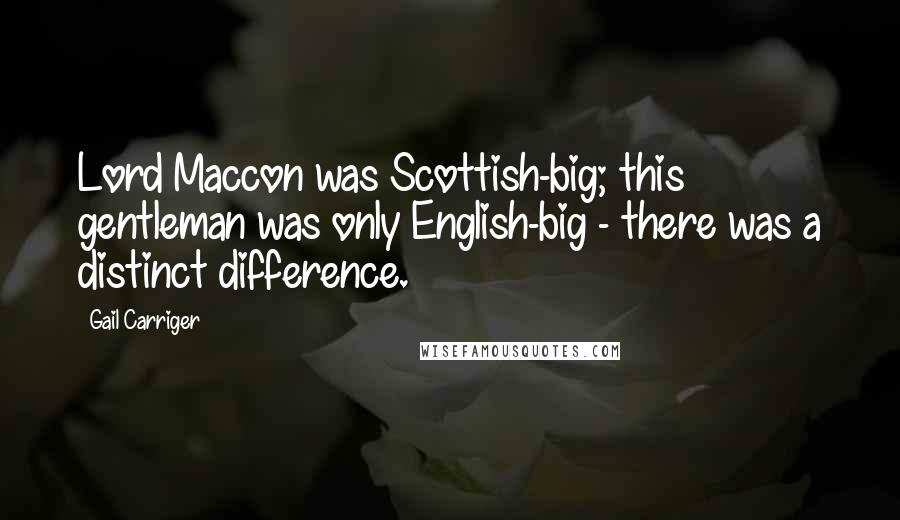 Gail Carriger Quotes: Lord Maccon was Scottish-big; this gentleman was only English-big - there was a distinct difference.