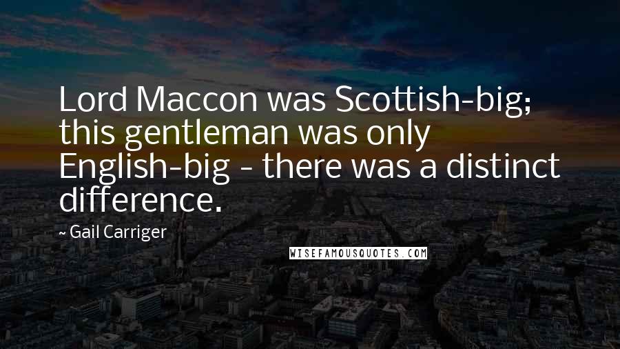 Gail Carriger Quotes: Lord Maccon was Scottish-big; this gentleman was only English-big - there was a distinct difference.