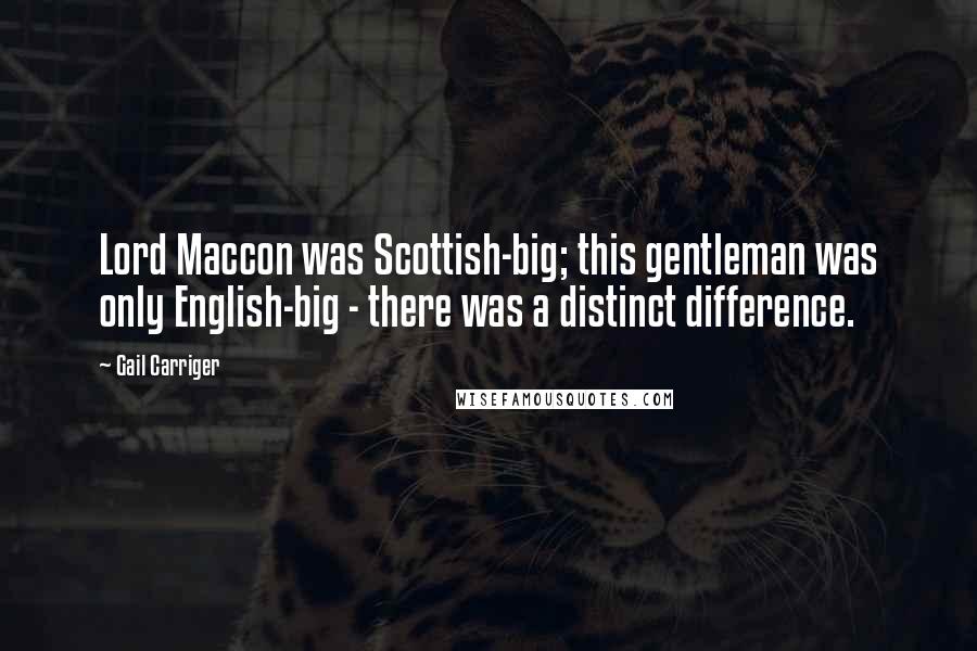 Gail Carriger Quotes: Lord Maccon was Scottish-big; this gentleman was only English-big - there was a distinct difference.