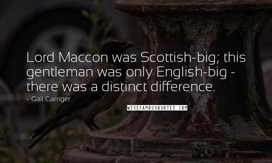 Gail Carriger Quotes: Lord Maccon was Scottish-big; this gentleman was only English-big - there was a distinct difference.
