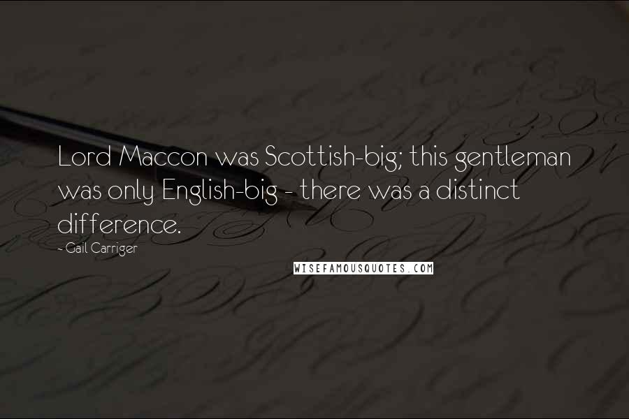 Gail Carriger Quotes: Lord Maccon was Scottish-big; this gentleman was only English-big - there was a distinct difference.