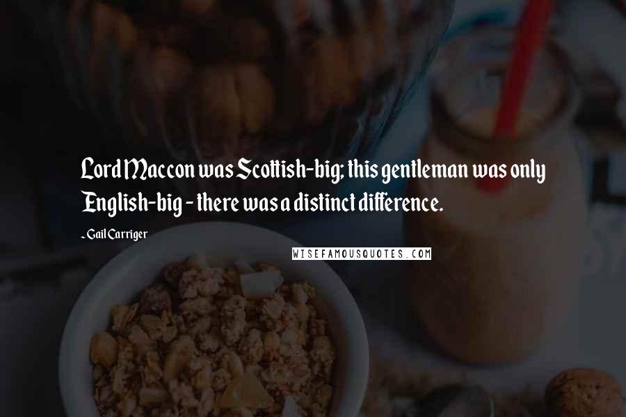 Gail Carriger Quotes: Lord Maccon was Scottish-big; this gentleman was only English-big - there was a distinct difference.
