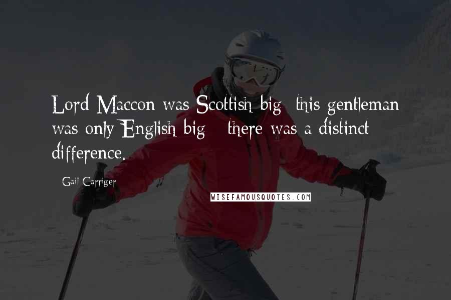 Gail Carriger Quotes: Lord Maccon was Scottish-big; this gentleman was only English-big - there was a distinct difference.