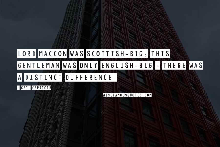 Gail Carriger Quotes: Lord Maccon was Scottish-big; this gentleman was only English-big - there was a distinct difference.