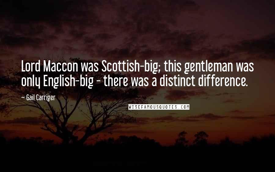 Gail Carriger Quotes: Lord Maccon was Scottish-big; this gentleman was only English-big - there was a distinct difference.