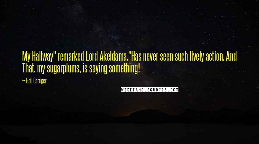 Gail Carriger Quotes: My Hallway" remarked Lord Akeldama,"Has never seen such lively action. And That, my sugarplums, is saying something!