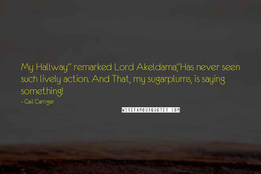 Gail Carriger Quotes: My Hallway" remarked Lord Akeldama,"Has never seen such lively action. And That, my sugarplums, is saying something!