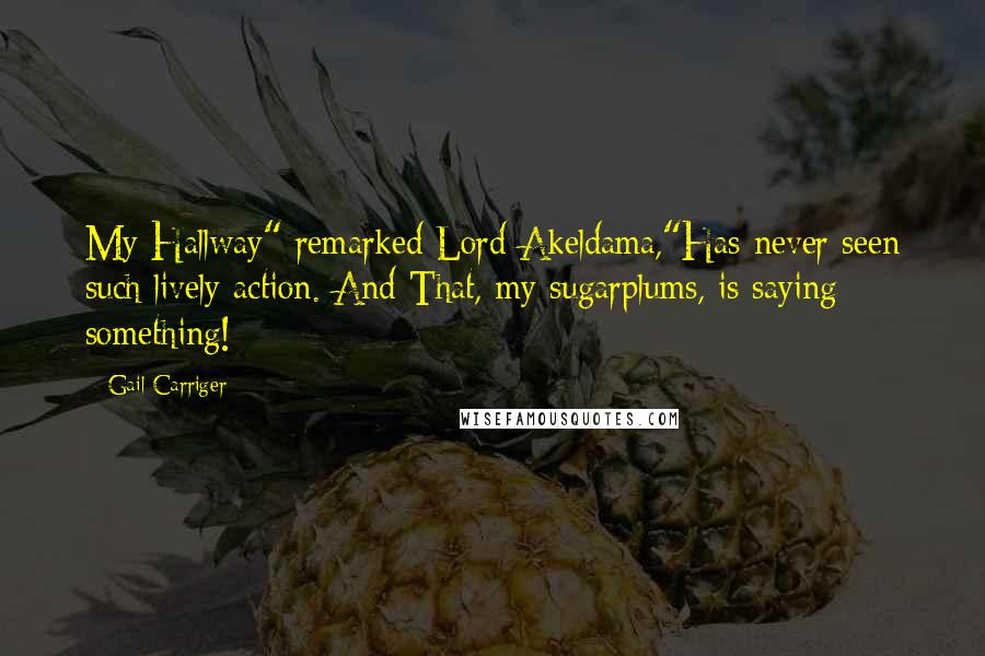 Gail Carriger Quotes: My Hallway" remarked Lord Akeldama,"Has never seen such lively action. And That, my sugarplums, is saying something!