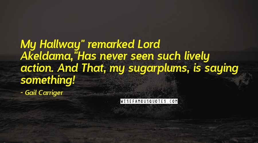 Gail Carriger Quotes: My Hallway" remarked Lord Akeldama,"Has never seen such lively action. And That, my sugarplums, is saying something!