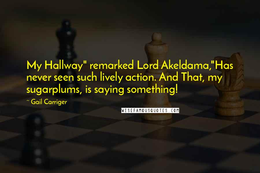 Gail Carriger Quotes: My Hallway" remarked Lord Akeldama,"Has never seen such lively action. And That, my sugarplums, is saying something!