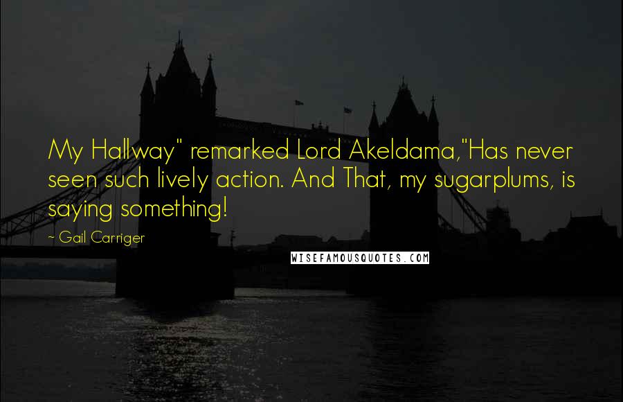 Gail Carriger Quotes: My Hallway" remarked Lord Akeldama,"Has never seen such lively action. And That, my sugarplums, is saying something!