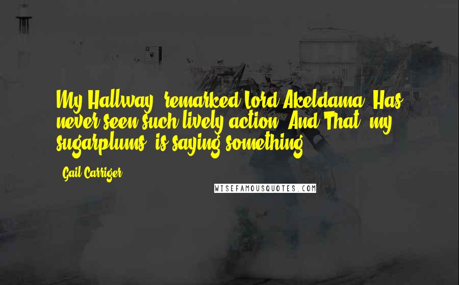 Gail Carriger Quotes: My Hallway" remarked Lord Akeldama,"Has never seen such lively action. And That, my sugarplums, is saying something!