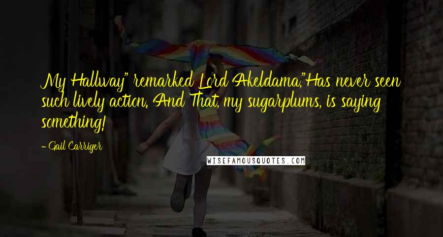 Gail Carriger Quotes: My Hallway" remarked Lord Akeldama,"Has never seen such lively action. And That, my sugarplums, is saying something!