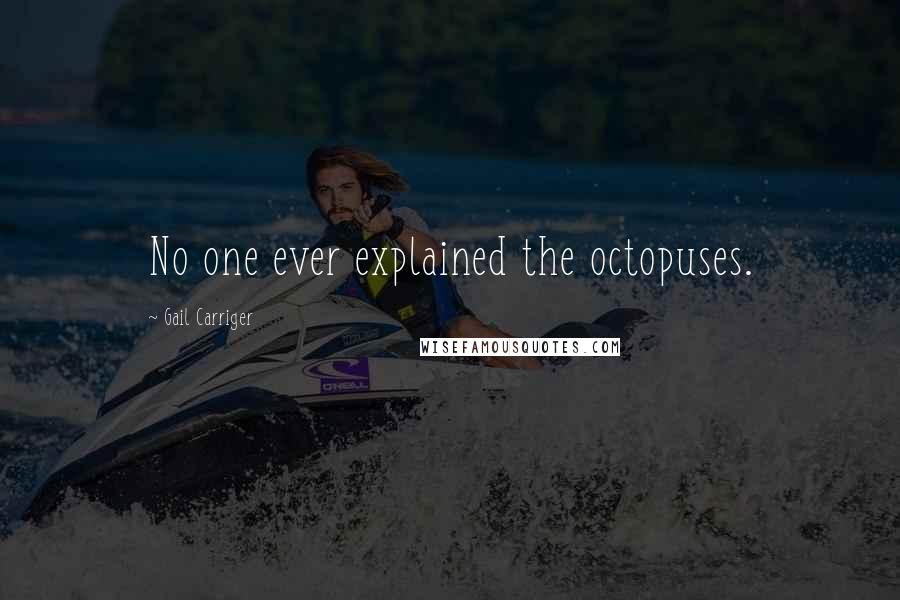 Gail Carriger Quotes: No one ever explained the octopuses.