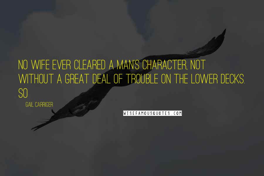 Gail Carriger Quotes: No wife ever cleared a man's character, not without a great deal of trouble on the lower decks. So