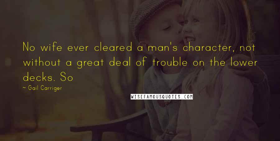 Gail Carriger Quotes: No wife ever cleared a man's character, not without a great deal of trouble on the lower decks. So