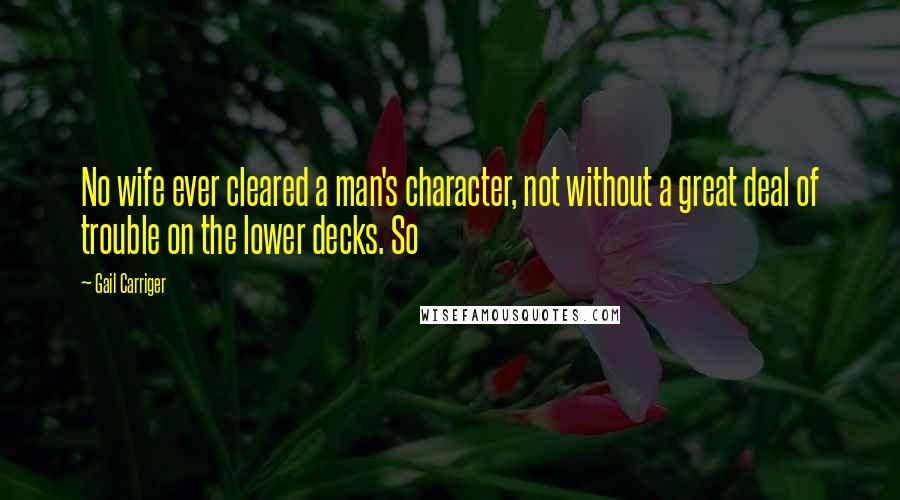 Gail Carriger Quotes: No wife ever cleared a man's character, not without a great deal of trouble on the lower decks. So