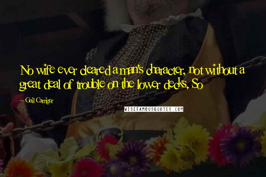 Gail Carriger Quotes: No wife ever cleared a man's character, not without a great deal of trouble on the lower decks. So