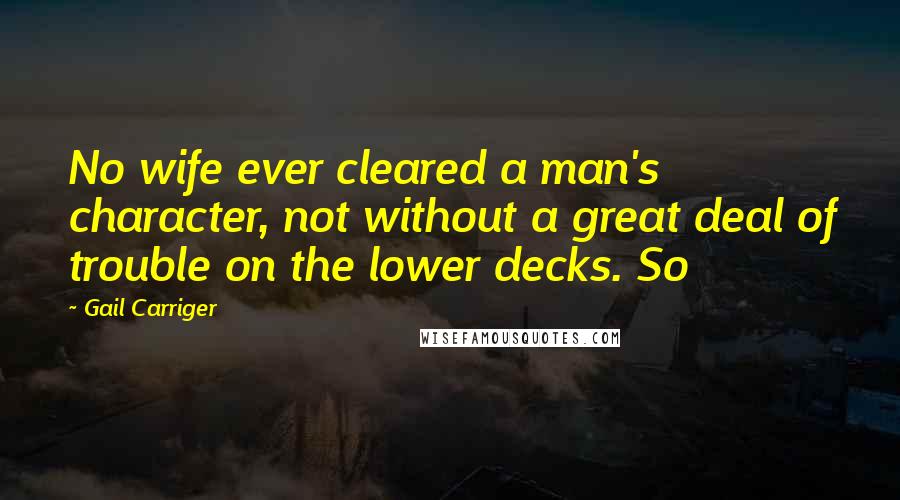 Gail Carriger Quotes: No wife ever cleared a man's character, not without a great deal of trouble on the lower decks. So