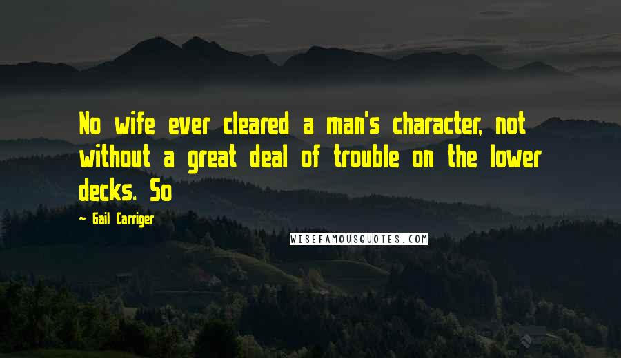 Gail Carriger Quotes: No wife ever cleared a man's character, not without a great deal of trouble on the lower decks. So