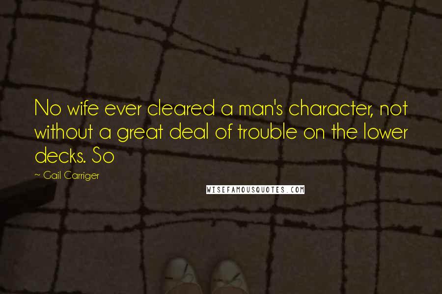 Gail Carriger Quotes: No wife ever cleared a man's character, not without a great deal of trouble on the lower decks. So