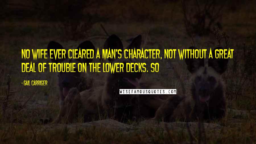 Gail Carriger Quotes: No wife ever cleared a man's character, not without a great deal of trouble on the lower decks. So