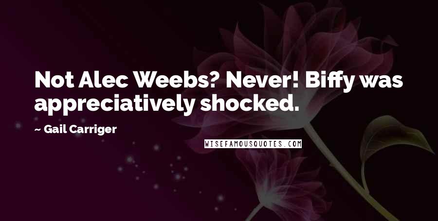 Gail Carriger Quotes: Not Alec Weebs? Never! Biffy was appreciatively shocked.