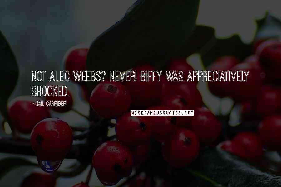 Gail Carriger Quotes: Not Alec Weebs? Never! Biffy was appreciatively shocked.