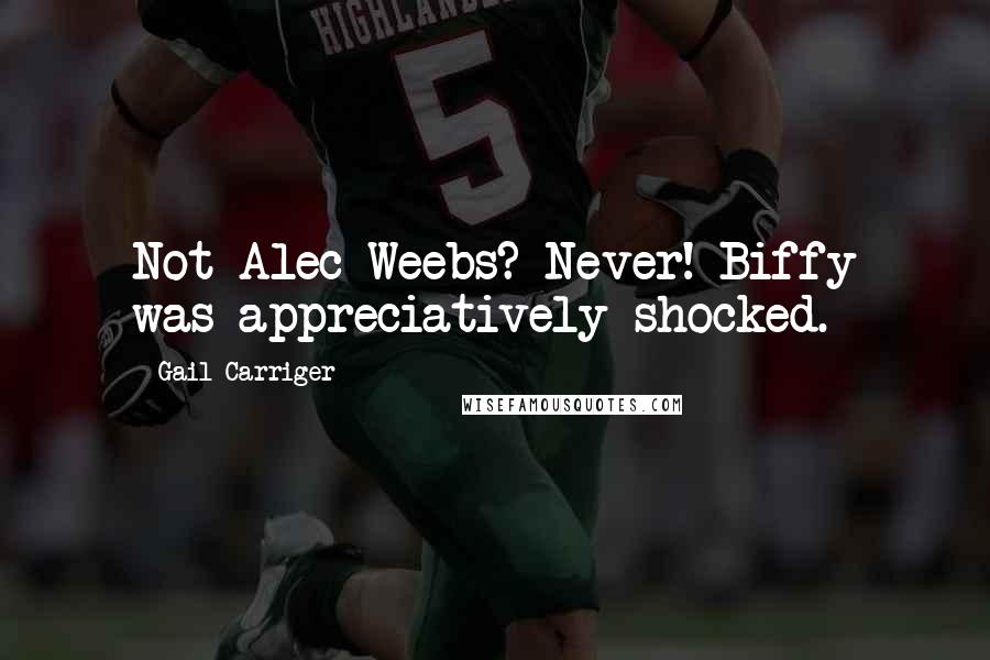 Gail Carriger Quotes: Not Alec Weebs? Never! Biffy was appreciatively shocked.