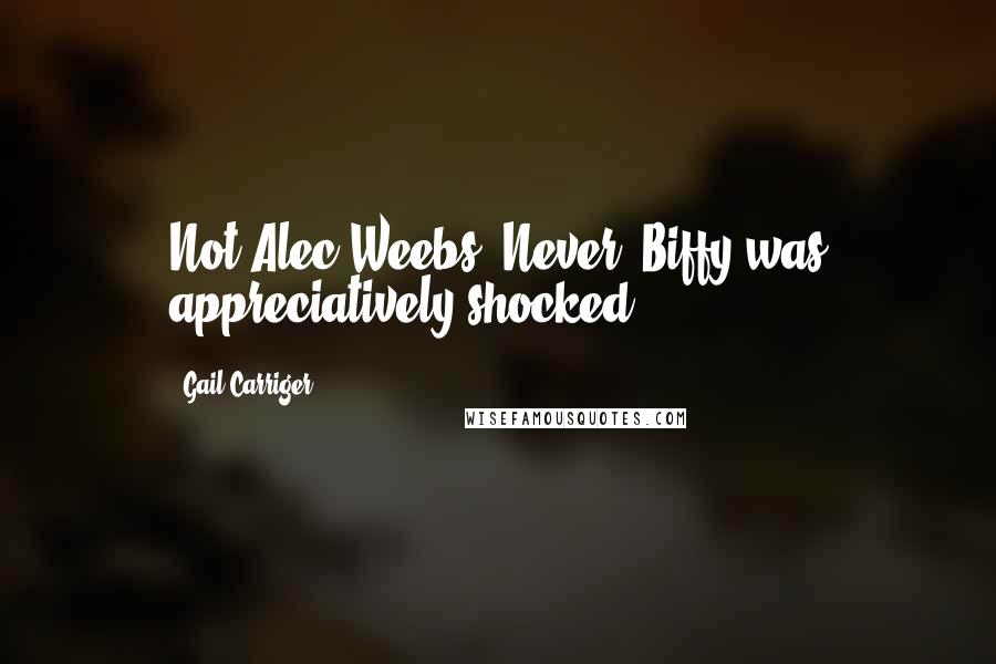 Gail Carriger Quotes: Not Alec Weebs? Never! Biffy was appreciatively shocked.