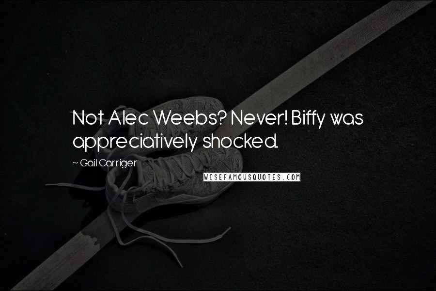 Gail Carriger Quotes: Not Alec Weebs? Never! Biffy was appreciatively shocked.