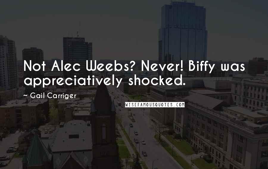 Gail Carriger Quotes: Not Alec Weebs? Never! Biffy was appreciatively shocked.