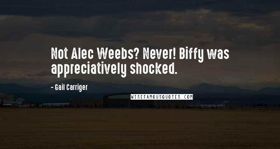 Gail Carriger Quotes: Not Alec Weebs? Never! Biffy was appreciatively shocked.