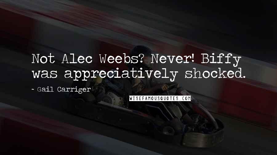 Gail Carriger Quotes: Not Alec Weebs? Never! Biffy was appreciatively shocked.