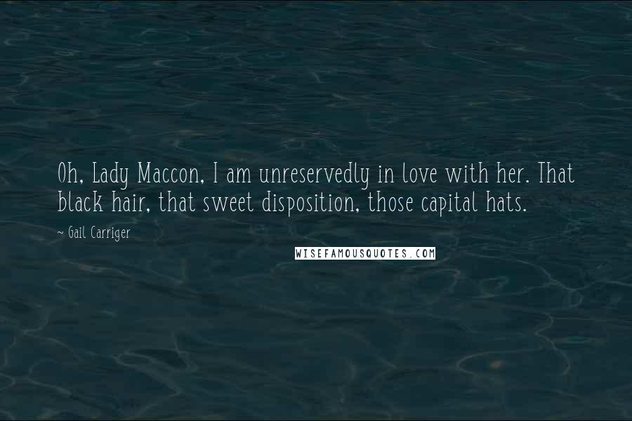 Gail Carriger Quotes: Oh, Lady Maccon, I am unreservedly in love with her. That black hair, that sweet disposition, those capital hats.