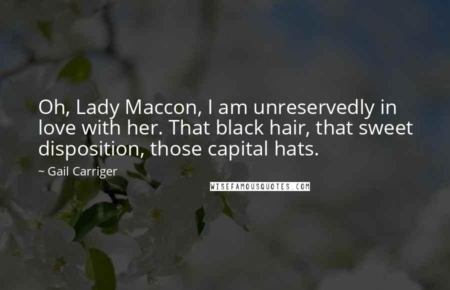 Gail Carriger Quotes: Oh, Lady Maccon, I am unreservedly in love with her. That black hair, that sweet disposition, those capital hats.