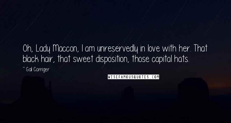 Gail Carriger Quotes: Oh, Lady Maccon, I am unreservedly in love with her. That black hair, that sweet disposition, those capital hats.