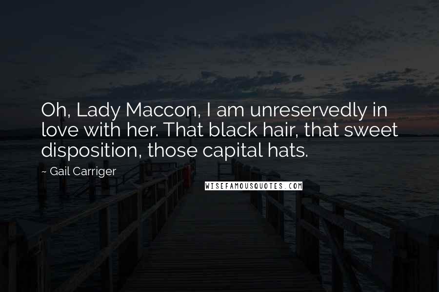 Gail Carriger Quotes: Oh, Lady Maccon, I am unreservedly in love with her. That black hair, that sweet disposition, those capital hats.