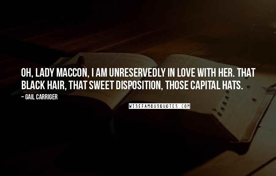 Gail Carriger Quotes: Oh, Lady Maccon, I am unreservedly in love with her. That black hair, that sweet disposition, those capital hats.