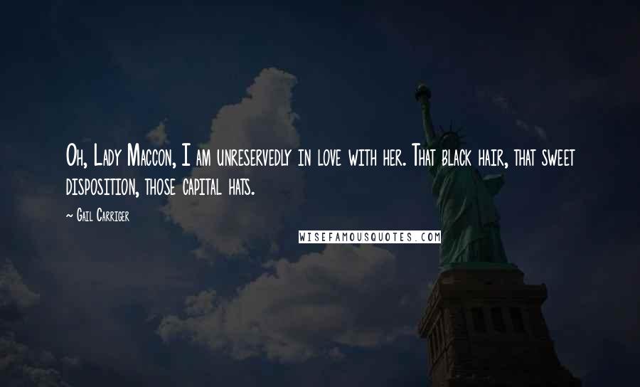 Gail Carriger Quotes: Oh, Lady Maccon, I am unreservedly in love with her. That black hair, that sweet disposition, those capital hats.