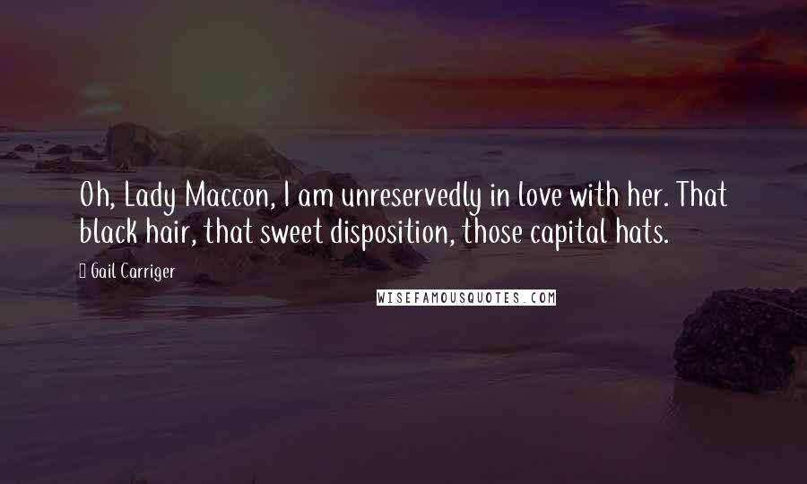 Gail Carriger Quotes: Oh, Lady Maccon, I am unreservedly in love with her. That black hair, that sweet disposition, those capital hats.