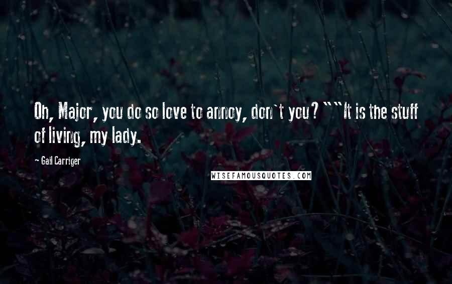 Gail Carriger Quotes: Oh, Major, you do so love to annoy, don't you?""It is the stuff of living, my lady.